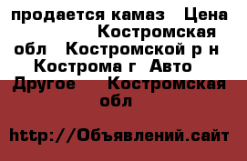 продается камаз › Цена ­ 350 000 - Костромская обл., Костромской р-н, Кострома г. Авто » Другое   . Костромская обл.